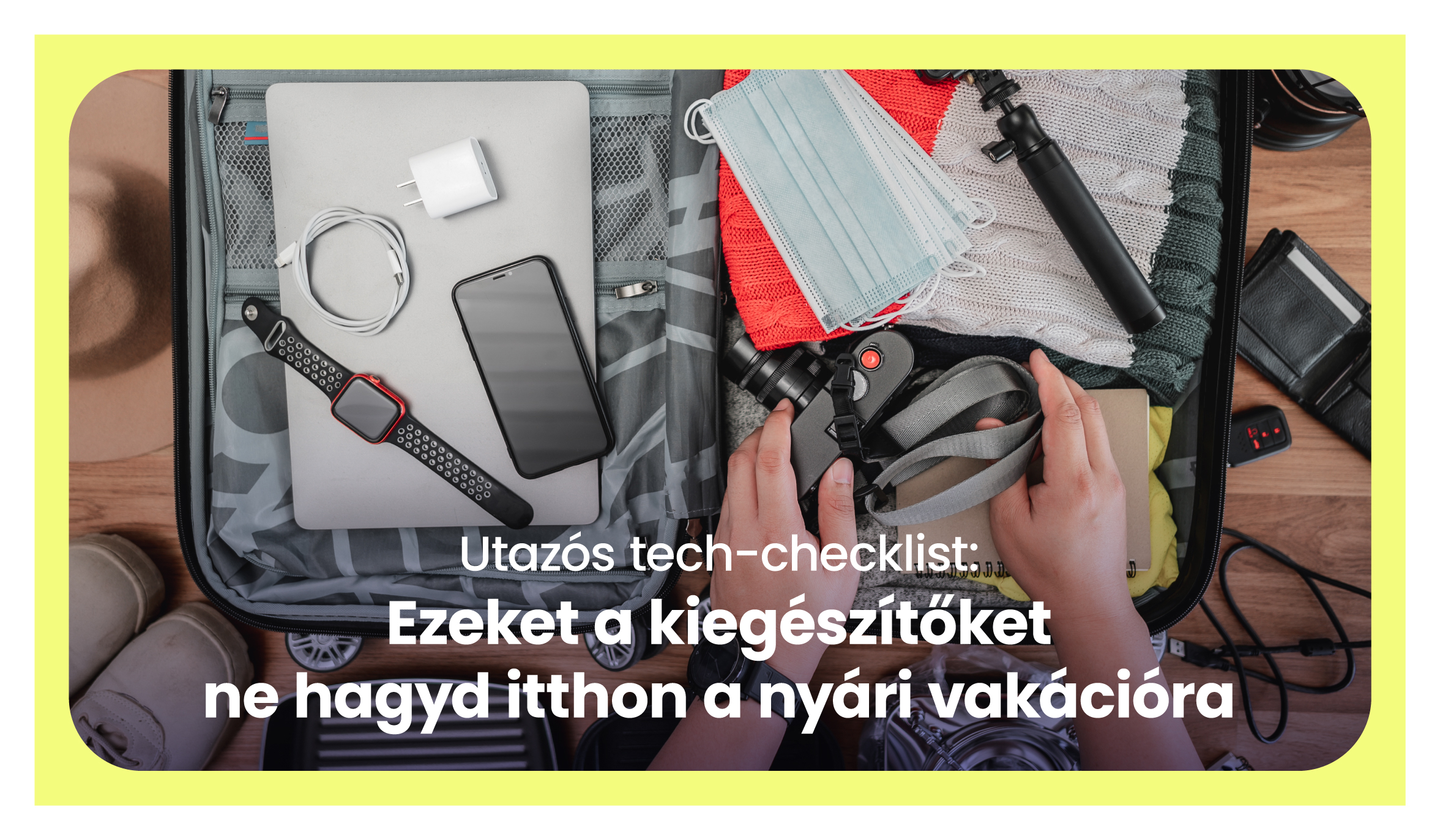 Utazós tech-checklist: Ezeket a kiegészítőket ne hagyd otthon a nyári vakációra